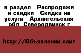  в раздел : Распродажи и скидки » Скидки на услуги . Архангельская обл.,Северодвинск г.